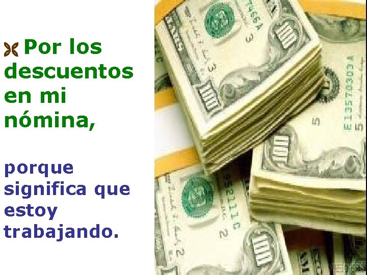Por los descuentos en mi nómina, porque significa que estoy trabajando. 