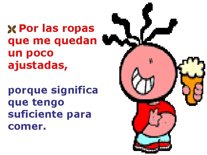 Por las ropas que me quedan un poco ajustadas, porque significa que tengo suficiente