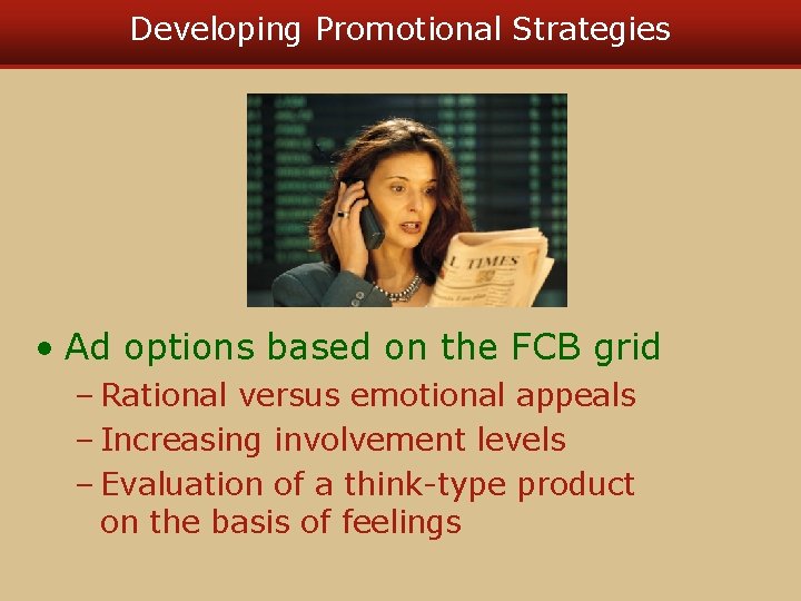 Developing Promotional Strategies • Ad options based on the FCB grid – Rational versus Developing Promotional Strategies • Ad options based on the FCB grid – Rational versus
