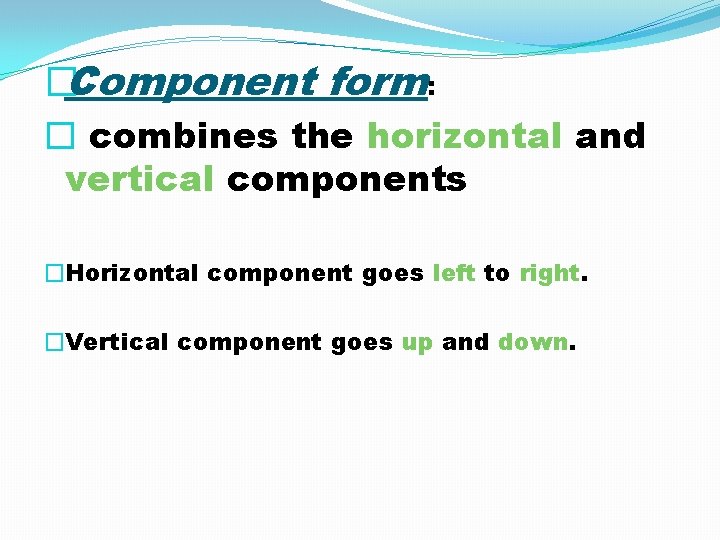 �Component form: � combines the horizontal and vertical components �Horizontal component goes left to