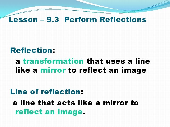 Lesson – 9. 3 Perform Reflections Reflection: a transformation that uses a line like