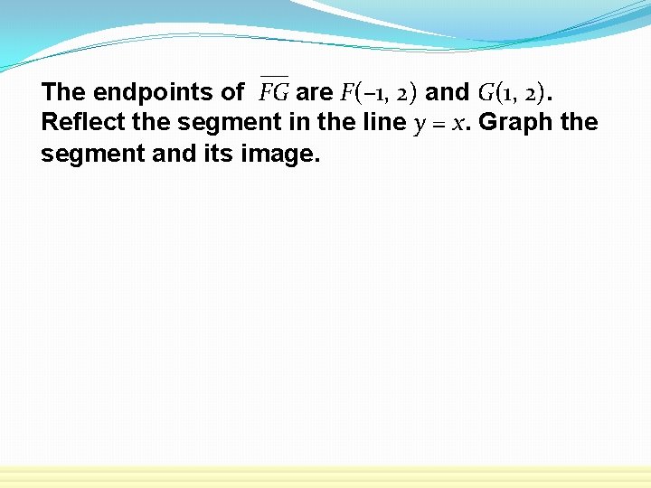 The endpoints of FG are F(– 1, 2) and G(1, 2). Reflect the segment