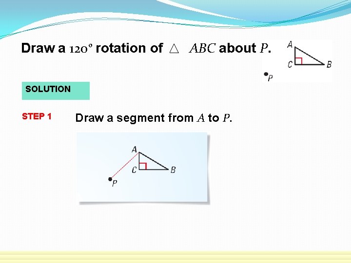 Draw a 120 o rotation of ABC about P. SOLUTION STEP 1 Draw a