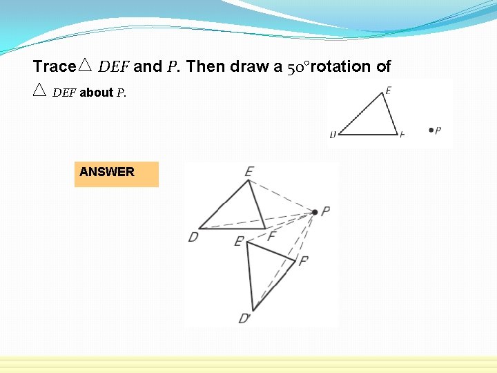 Trace DEF and P. Then draw a 50°rotation of DEF about P. ANSWER 