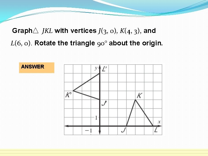 Graph JKL with vertices J(3, 0), K(4, 3), and L(6, 0). Rotate the triangle