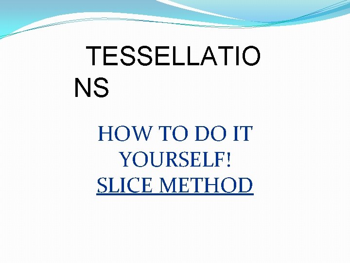 TESSELLATIO NS HOW TO DO IT YOURSELF! SLICE METHOD 