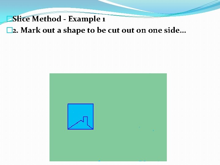 �Slice Method - Example 1 � 2. Mark out a shape to be cut