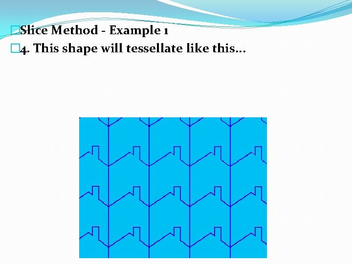 �Slice Method - Example 1 � 4. This shape will tessellate like this. .