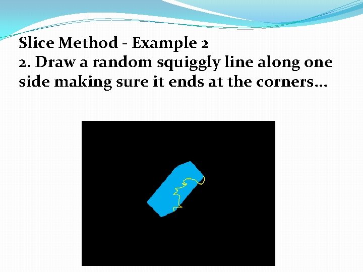 Slice Method - Example 2 2. Draw a random squiggly line along one side