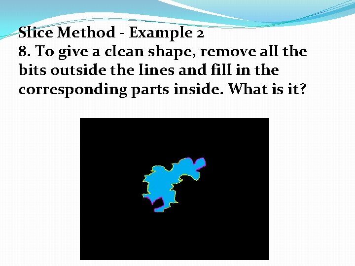 Slice Method - Example 2 8. To give a clean shape, remove all the