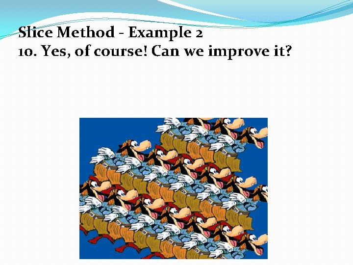 Slice Method - Example 2 10. Yes, of course! Can we improve it? 