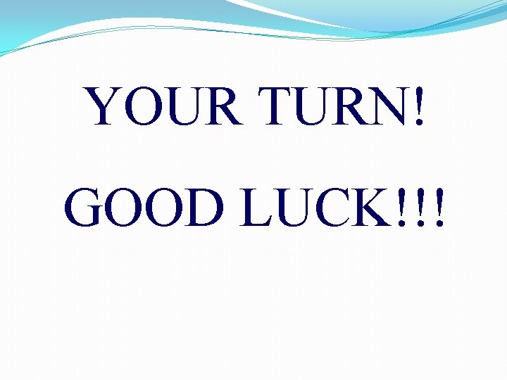 YOUR TURN! GOOD LUCK!!! 