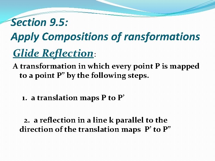 Section 9. 5: Apply Compositions of ransformations Glide Reflection: A transformation in which every