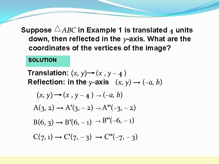 Suppose ABC in Example 1 is translated 4 units down, then reflected in the