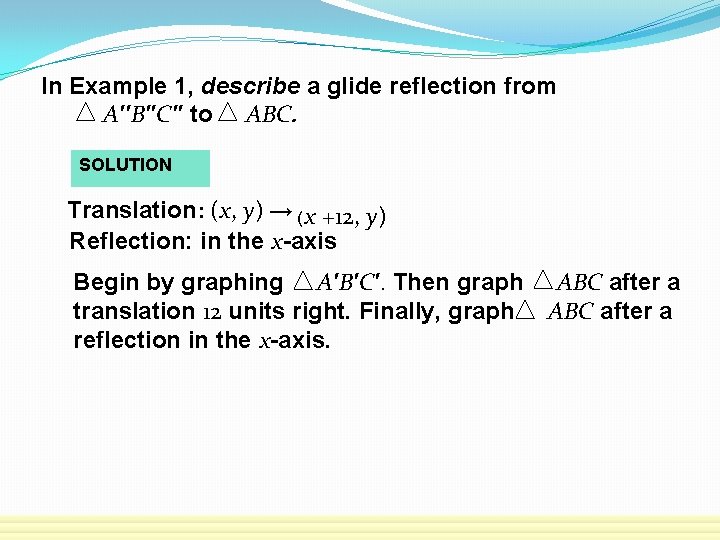 In Example 1, describe a glide reflection from A′′B′′C′′ to ABC. SOLUTION Translation: (x,