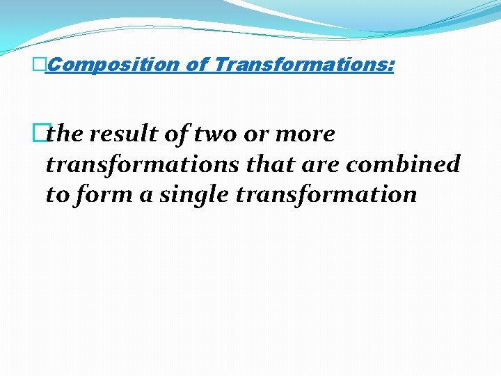 �Composition of Transformations: �the result of two or more transformations that are combined to