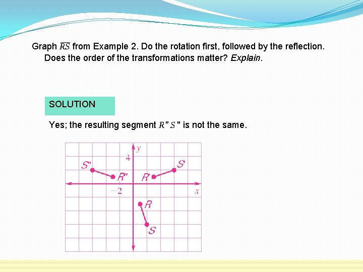 Graph RS from Example 2. Do the rotation first, followed by the reflection. Does