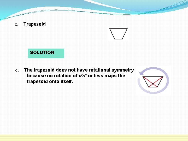 c. Trapezoid SOLUTION c. The trapezoid does not have rotational symmetry because no rotation