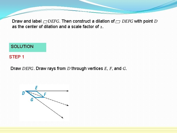 Draw and label DEFG. Then construct a dilation of as the center of dilation