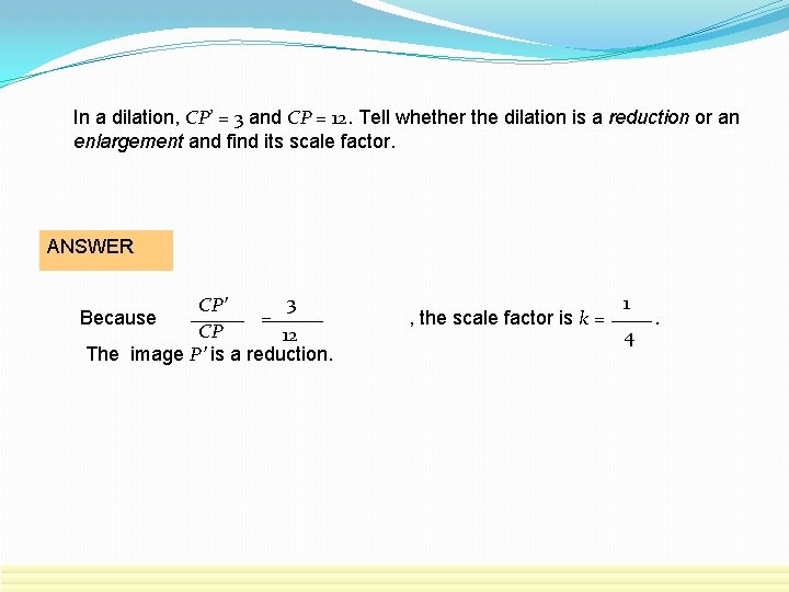 In a dilation, CP’ = 3 and CP = 12. Tell whether the dilation