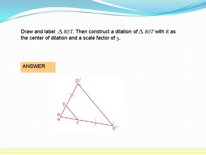 Draw and label RST. Then construct a dilation of the center of dilation and