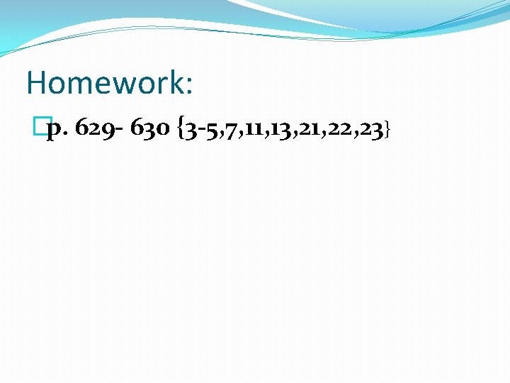 Homework: �p. 629 - 630 {3 -5, 7, 11, 13, 21, 22, 23} 