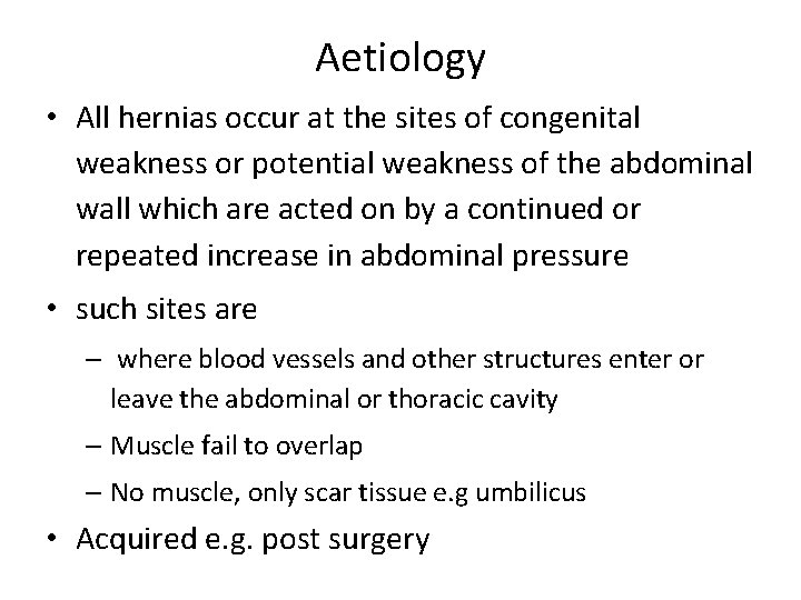 Aetiology • All hernias occur at the sites of congenital weakness or potential weakness
