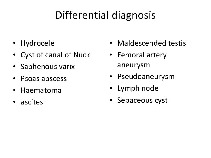 Differential diagnosis • • • Hydrocele Cyst of canal of Nuck Saphenous varix Psoas