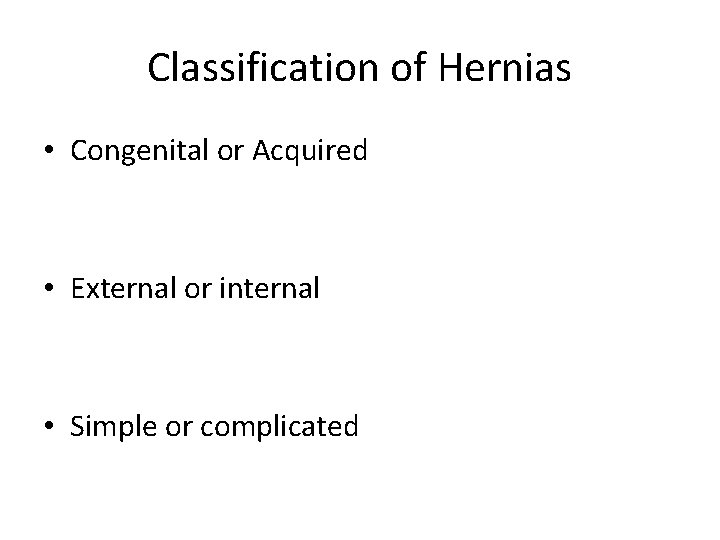 Classification of Hernias • Congenital or Acquired • External or internal • Simple or