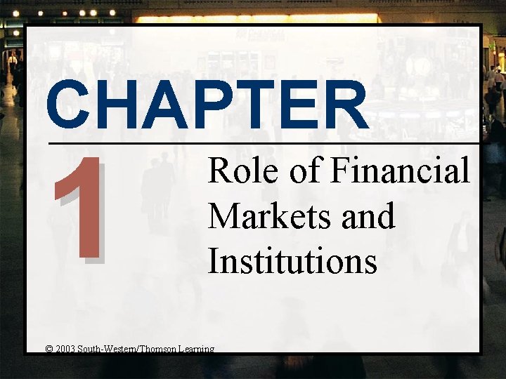 CHAPTER 1 Role of Financial Markets and Institutions © 2003 South-Western/Thomson Learning 