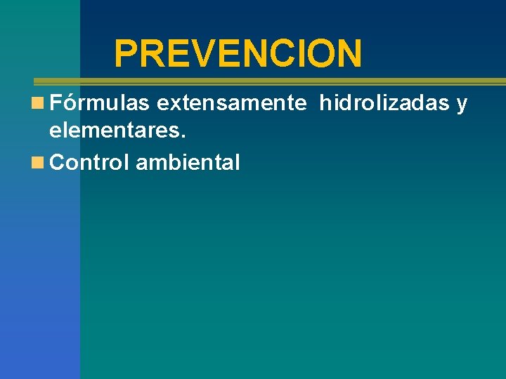 PREVENCION n Fórmulas extensamente hidrolizadas y elementares. n Control ambiental 