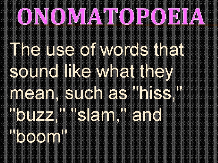 ONOMATOPOEIA The use of words that sound like what they mean, such as "hiss,