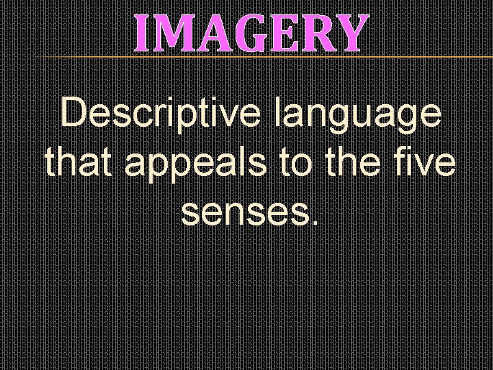 IMAGERY Descriptive language that appeals to the five senses. 
