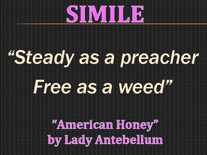 SIMILE “Steady as a preacher Free as a weed” “American Honey” by Lady Antebellum