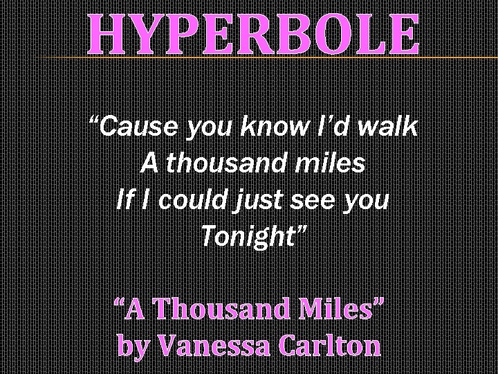 HYPERBOLE “Cause you know I’d walk A thousand miles If I could just see