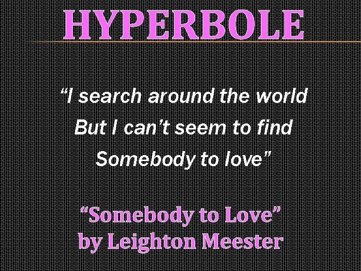 HYPERBOLE “I search around the world But I can’t seem to find Somebody to