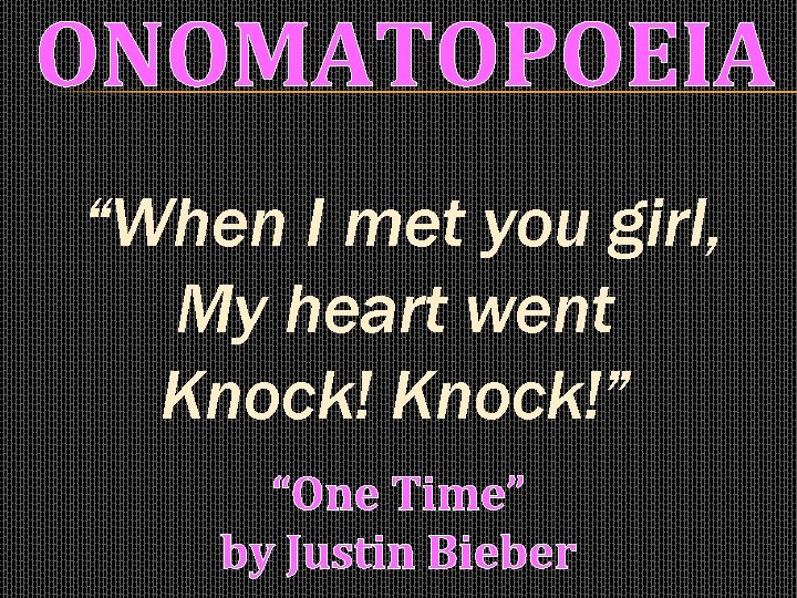 ONOMATOPOEIA “When I met you girl, My heart went Knock!” “One Time” by Justin