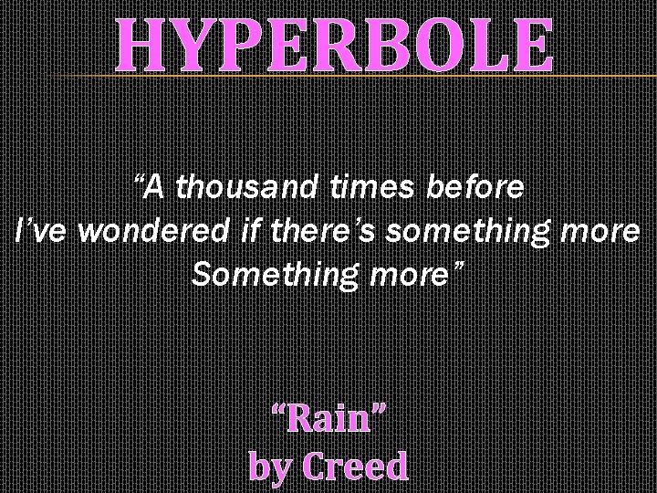 HYPERBOLE “A thousand times before I’ve wondered if there’s something more Something more” “Rain”