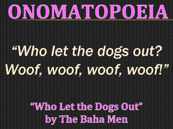 ONOMATOPOEIA “Who let the dogs out? Woof, woof, woof!” “Who Let the Dogs Out”