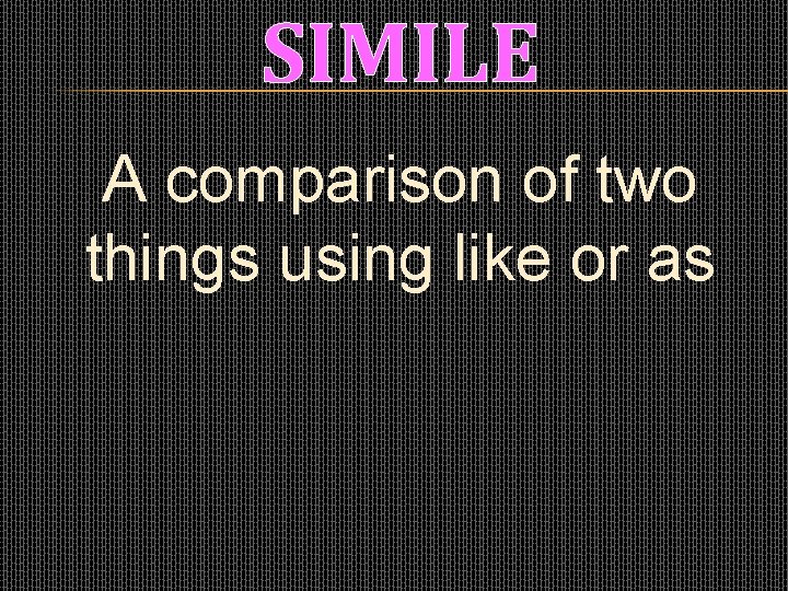 SIMILE A comparison of two things using like or as 