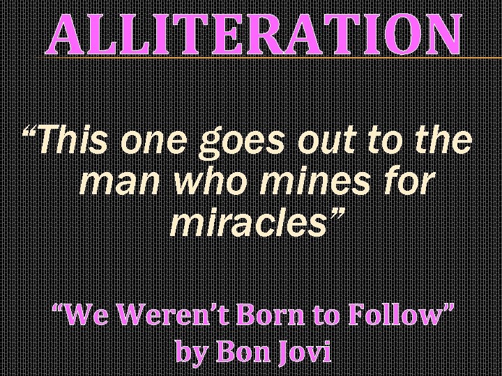 ALLITERATION “This one goes out to the man who mines for miracles” “We Weren’t