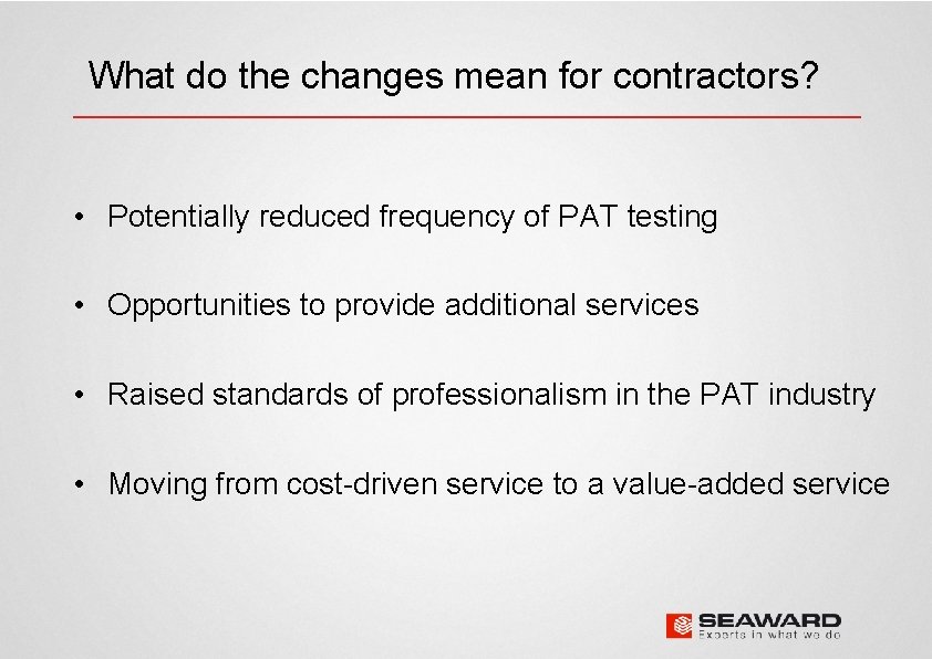 What do the changes mean for contractors? • Potentially reduced frequency of PAT testing