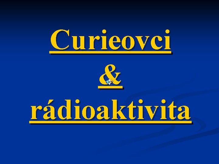 Curieovci & rádioaktivita 