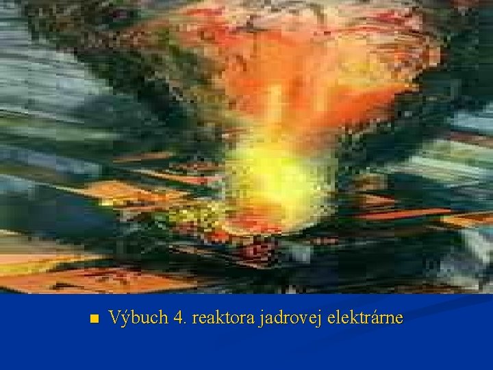 n Výbuch 4. reaktora jadrovej elektrárne n Výbuch 4. reaktora jadrovej elektrárne