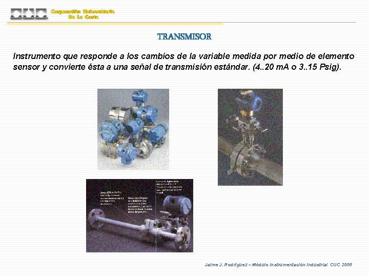 TRANSMISOR Instrumento que responde a los cambios de la variable medida por medio de
