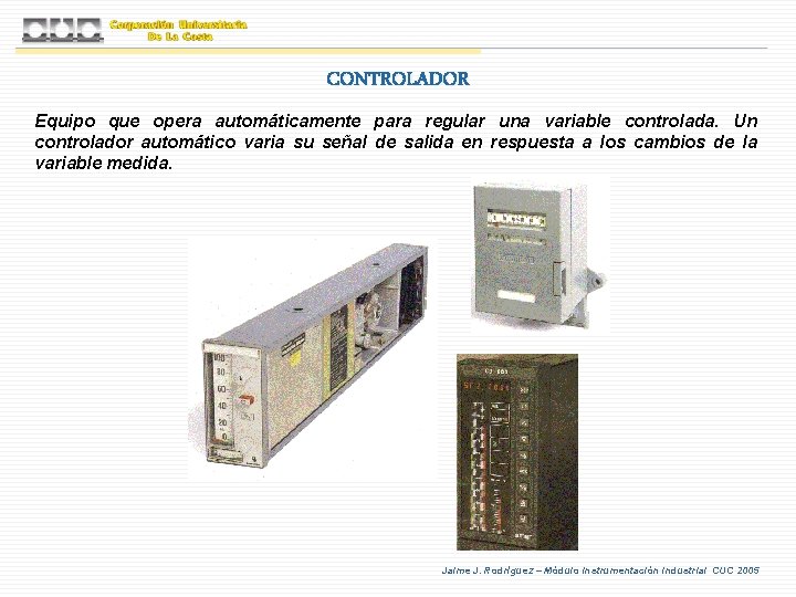 CONTROLADOR Equipo que opera automáticamente para regular una variable controlada. Un controlador automático varia