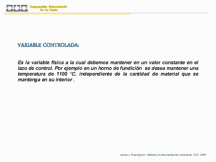 VARIABLE CONTROLADA: Es la variable física a la cual debemos mantener en un valor