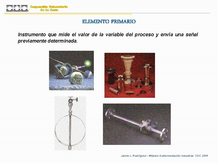 ELEMENTO PRIMARIO Instrumento que mide el valor de la variable del proceso y envía