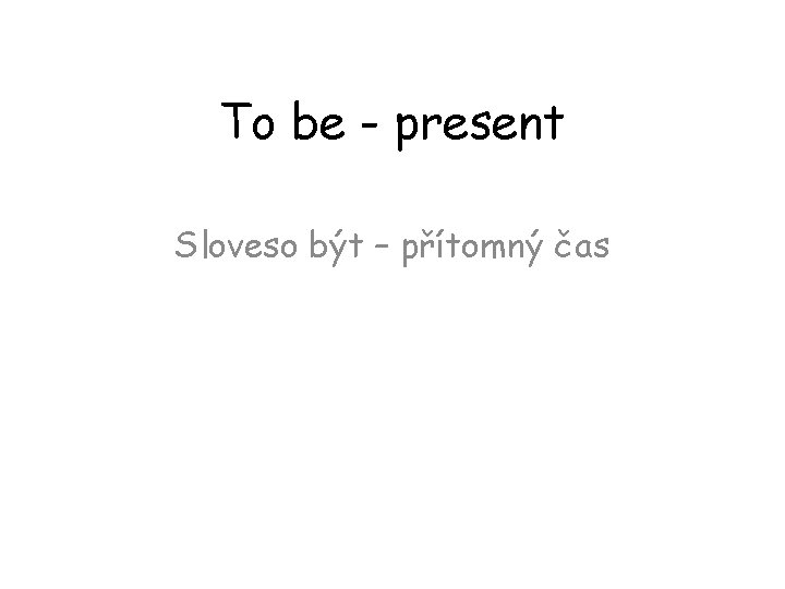 To be - present Sloveso být – přítomný čas 