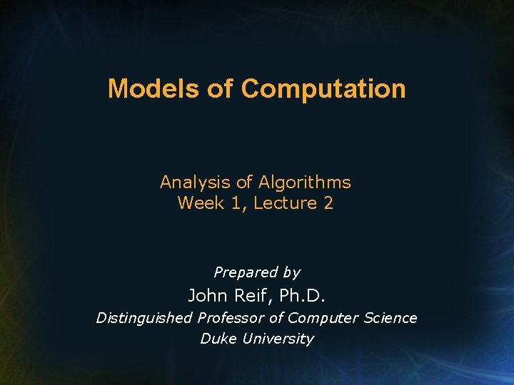 Models of Computation Analysis of Algorithms Week 1, Lecture 2 Prepared by John Reif,